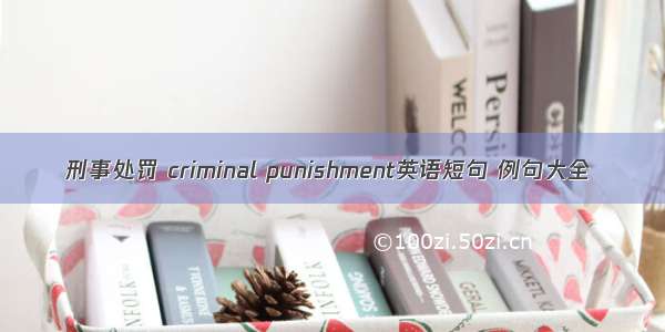 刑事处罚 criminal punishment英语短句 例句大全