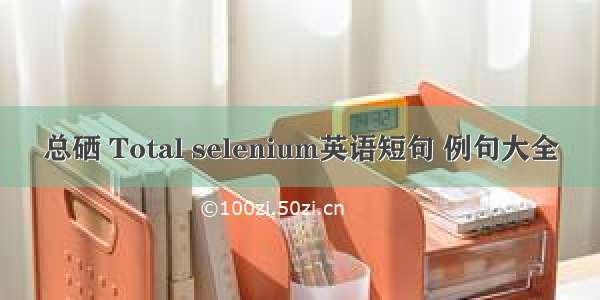 总硒 Total selenium英语短句 例句大全