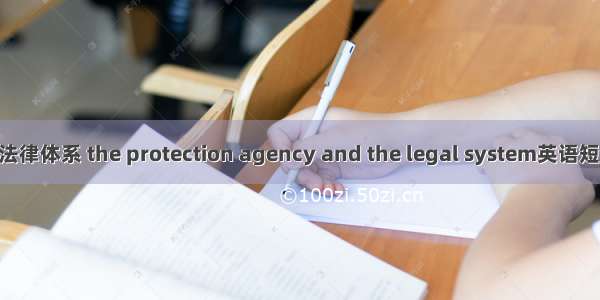 保护机构与法律体系 the protection agency and the legal system英语短句 例句大全