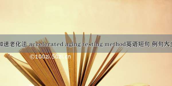 加速老化法 accelerated aging testing method英语短句 例句大全