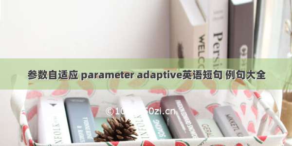 参数自适应 parameter adaptive英语短句 例句大全