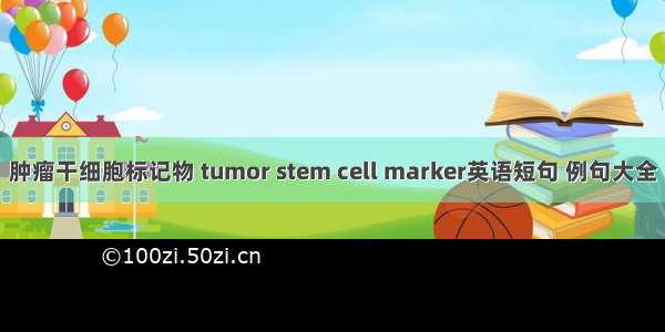 肿瘤干细胞标记物 tumor stem cell marker英语短句 例句大全
