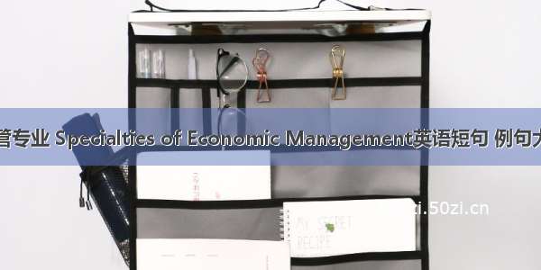 经管专业 Specialties of Economic Management英语短句 例句大全