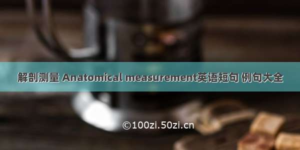 解剖测量 Anatomical measurement英语短句 例句大全