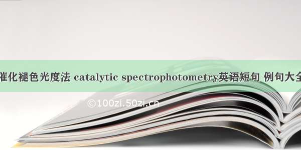 催化褪色光度法 catalytic spectrophotometry英语短句 例句大全