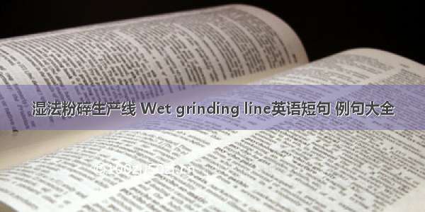 湿法粉碎生产线 Wet grinding line英语短句 例句大全