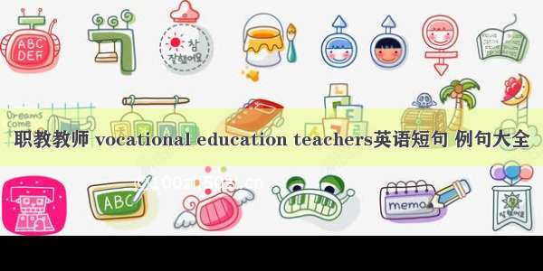 职教教师 vocational education teachers英语短句 例句大全
