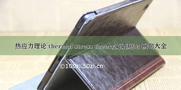 热应力理论 thermal stress theory英语短句 例句大全