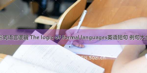 形式语言逻辑 The logic of formal languages英语短句 例句大全