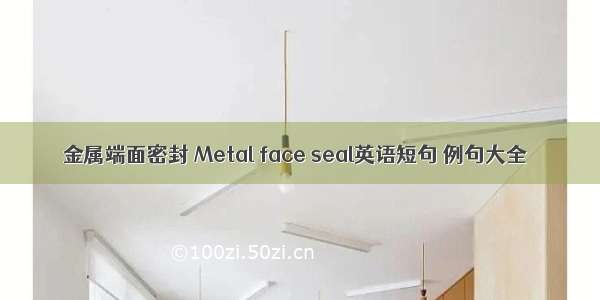 金属端面密封 Metal face seal英语短句 例句大全