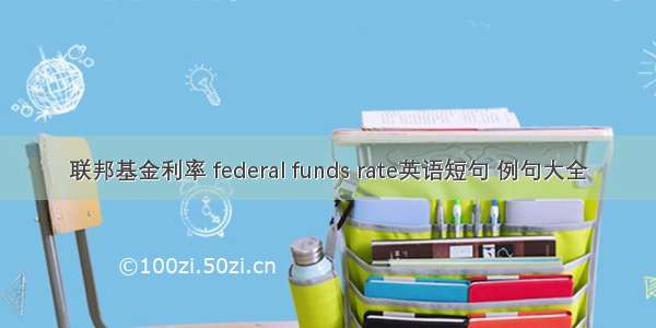 联邦基金利率 federal funds rate英语短句 例句大全