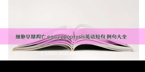 细胞早期凋亡 early apoptosis英语短句 例句大全