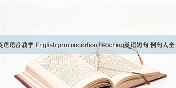 英语语音教学 English pronunciation teaching英语短句 例句大全