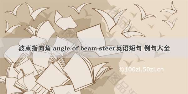 波束指向角 angle of beam steer英语短句 例句大全