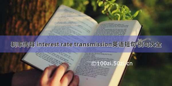 利率传导 interest rate transmission英语短句 例句大全