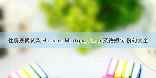 住房按揭贷款 Housing Mortgage Loan英语短句 例句大全