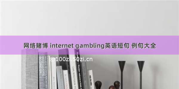 网络赌博 internet gambling英语短句 例句大全