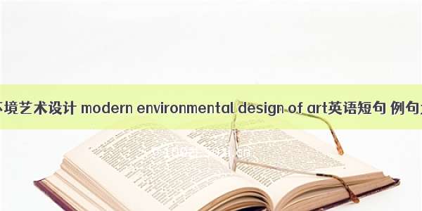 现代环境艺术设计 modern environmental design of art英语短句 例句大全