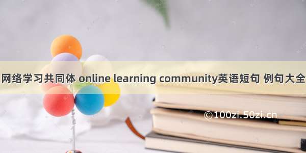 网络学习共同体 online learning community英语短句 例句大全