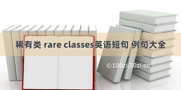 稀有类 rare classes英语短句 例句大全