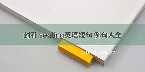 封孔 sealing英语短句 例句大全