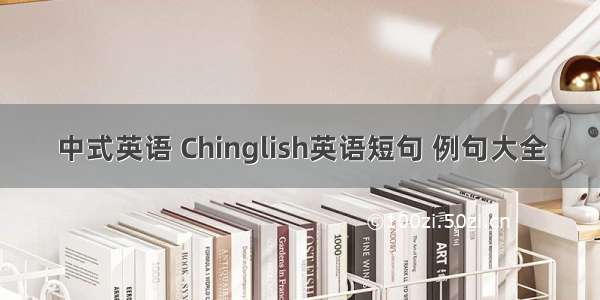 中式英语 Chinglish英语短句 例句大全