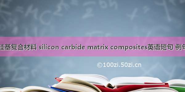 碳化硅基复合材料 silicon carbide matrix composites英语短句 例句大全