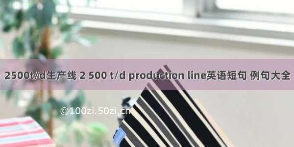 2500t/d生产线 2 500 t/d production line英语短句 例句大全