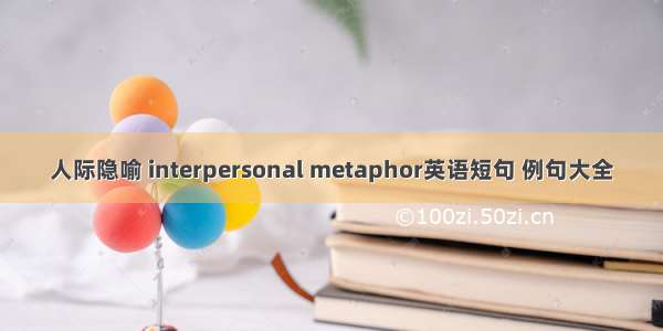 人际隐喻 interpersonal metaphor英语短句 例句大全