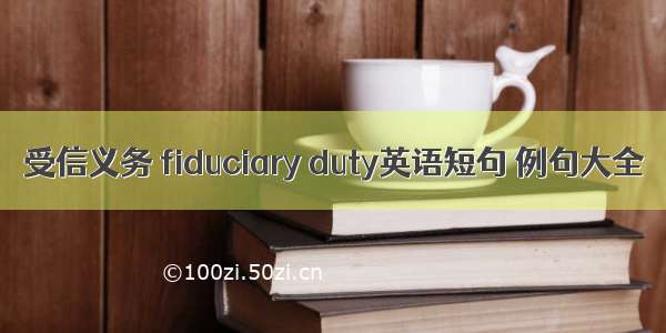 受信义务 fiduciary duty英语短句 例句大全