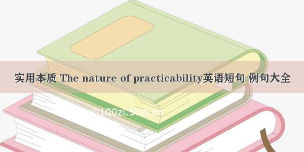 实用本质 The nature of practicability英语短句 例句大全