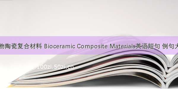生物陶瓷复合材料 Bioceramic Composite Materials英语短句 例句大全