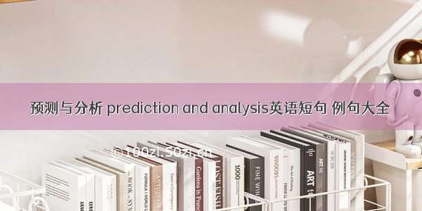 预测与分析 prediction and analysis英语短句 例句大全