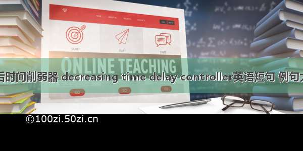 滞后时间削弱器 decreasing time delay controller英语短句 例句大全