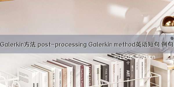 后处理Galerkin方法 post-processing Galerkin method英语短句 例句大全
