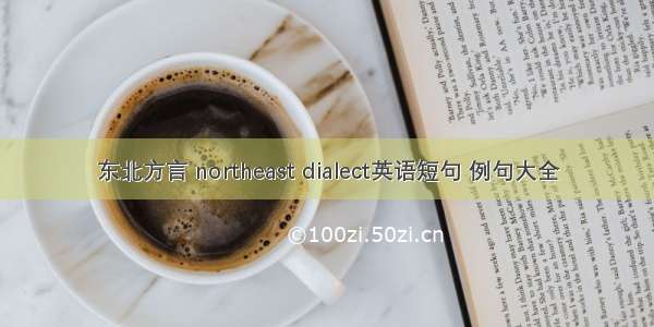 东北方言 northeast dialect英语短句 例句大全