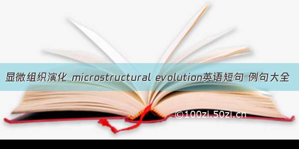 显微组织演化 microstructural evolution英语短句 例句大全