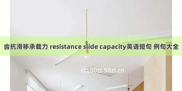 齿抗滑移承载力 resistance slide capacity英语短句 例句大全