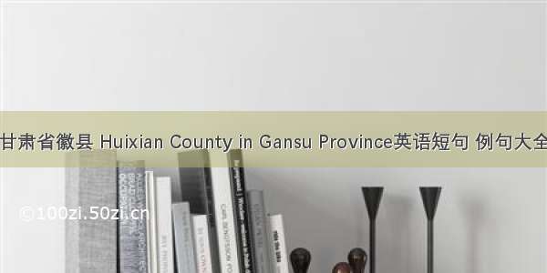 甘肃省徽县 Huixian County in Gansu Province英语短句 例句大全