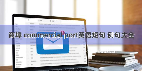 商埠 commercial port英语短句 例句大全