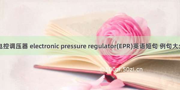 电控调压器 electronic pressure regulator(EPR)英语短句 例句大全