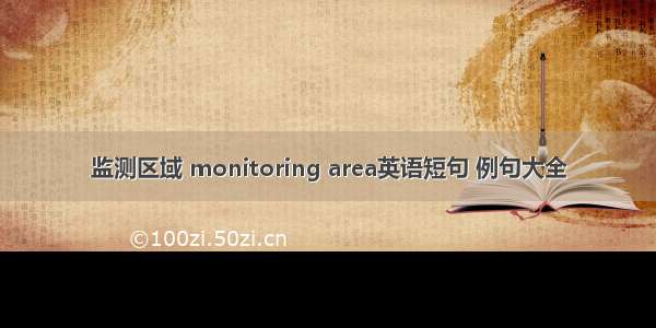 监测区域 monitoring area英语短句 例句大全