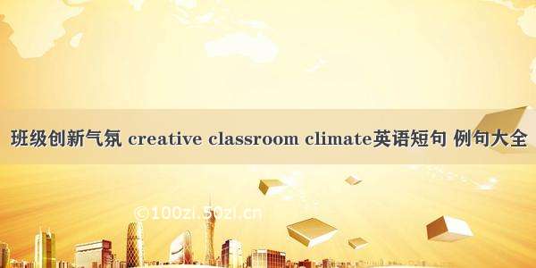 班级创新气氛 creative classroom climate英语短句 例句大全