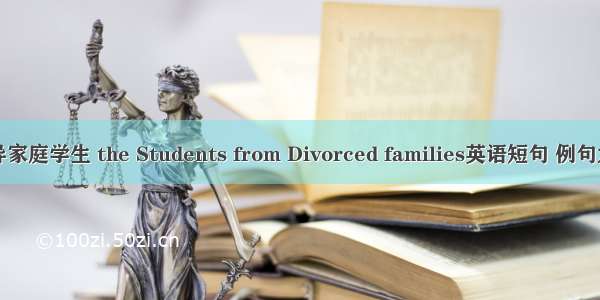 离异家庭学生 the Students from Divorced families英语短句 例句大全