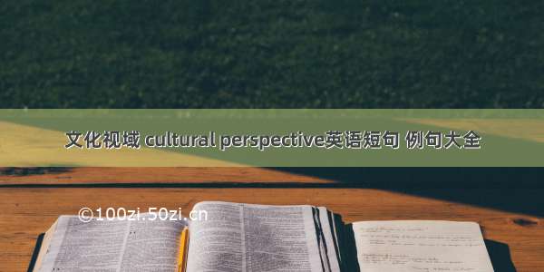 文化视域 cultural perspective英语短句 例句大全