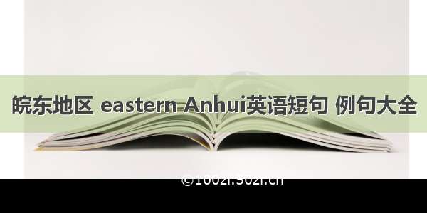 皖东地区 eastern Anhui英语短句 例句大全