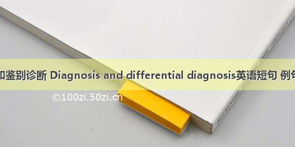 诊断和鉴别诊断 Diagnosis and differential diagnosis英语短句 例句大全