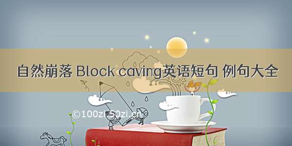 自然崩落 Block caving英语短句 例句大全