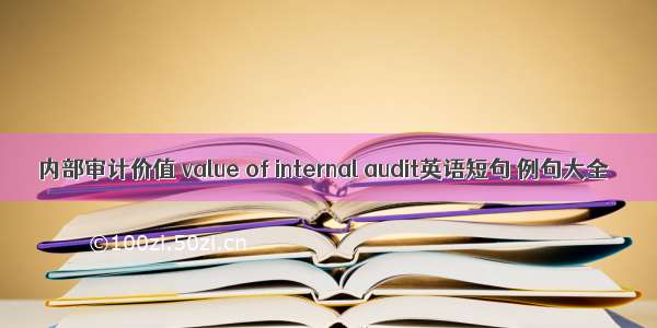 内部审计价值 value of internal audit英语短句 例句大全