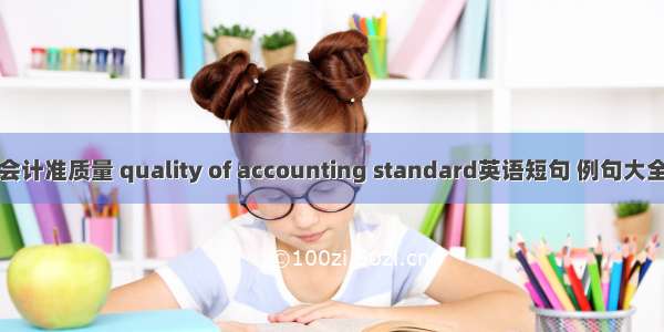 会计准质量 quality of accounting standard英语短句 例句大全
